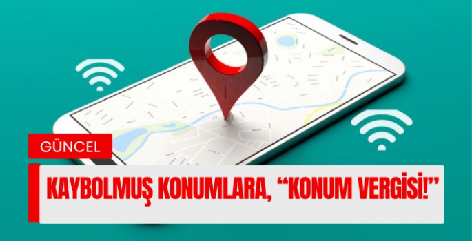 Kaybolmuş Konumlara, “Konum Vergisi!”! Düzenlemeye sokakta tepki var