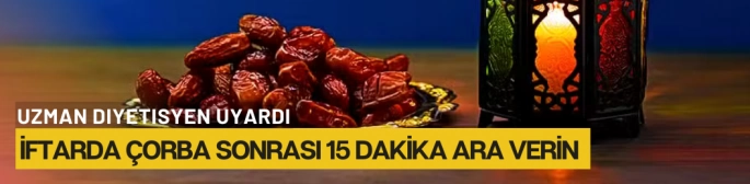 Uzman diyetisyen uyardı: "İftarda çorba sonrası 15 dakika ara verin"