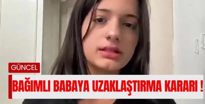 17 yaşındaki kız sosyal medyadan çağrı yapmıştı, bağımlı baba için uzaklaştırma kararı verildi